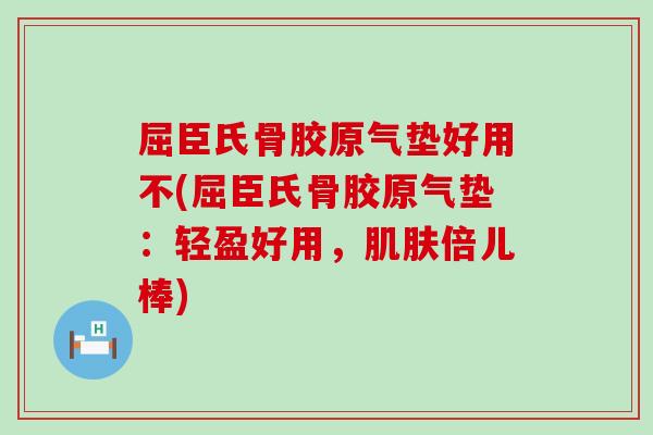 屈臣氏骨胶原气垫好用不(屈臣氏骨胶原气垫：轻盈好用，肌肤倍儿棒)