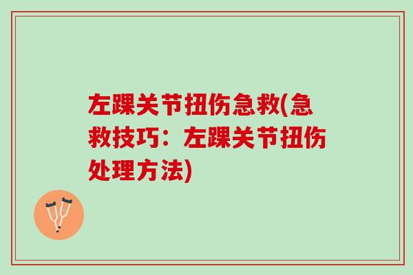 左踝关节扭伤急救(急救技巧：左踝关节扭伤处理方法)