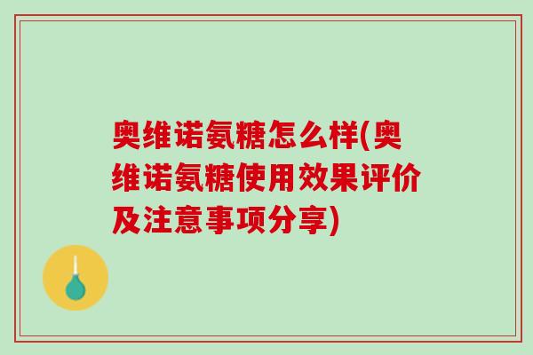 奥维诺氨糖怎么样(奥维诺氨糖使用效果评价及注意事项分享)