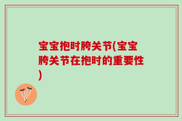 宝宝抱时胯关节(宝宝胯关节在抱时的重要性)