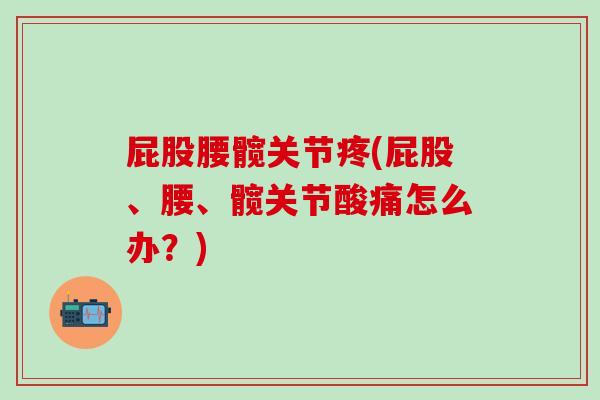 屁股腰髋关节疼(屁股、腰、髋关节酸痛怎么办？)