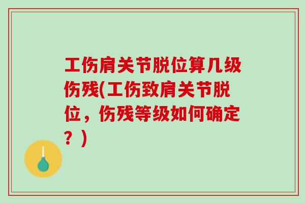 工伤肩关节脱位算几级伤残(工伤致肩关节脱位，伤残等级如何确定？)