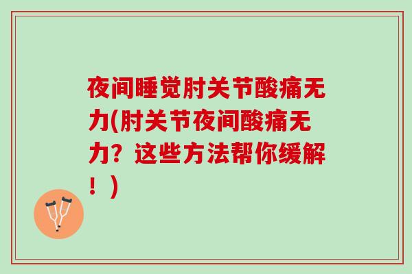 夜间睡觉肘关节酸痛无力(肘关节夜间酸痛无力？这些方法帮你缓解！)
