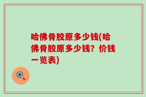哈佛骨胶原多少钱(哈佛骨胶原多少钱？价钱一览表)