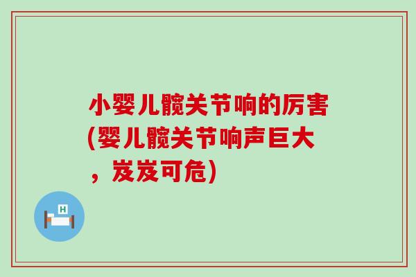 小婴儿髋关节响的厉害(婴儿髋关节响声巨大，岌岌可危)