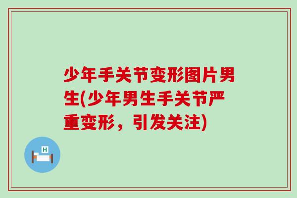 少年手关节变形图片男生(少年男生手关节严重变形，引发关注)
