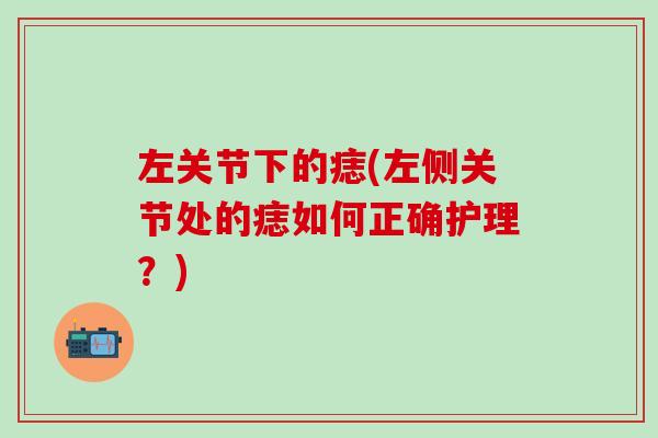 左关节下的痣(左侧关节处的痣如何正确护理？)