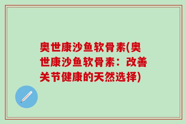 奥世康沙鱼软骨素(奥世康沙鱼软骨素：改善关节健康的天然选择)