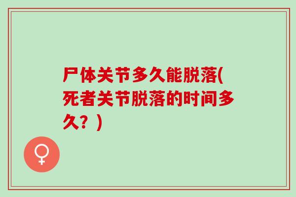 尸体关节多久能脱落(死者关节脱落的时间多久？)