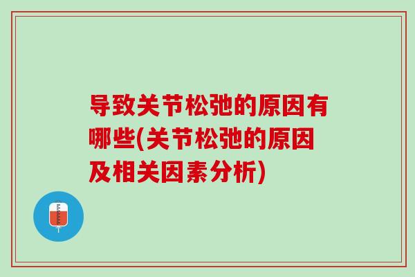 导致关节松弛的原因有哪些(关节松弛的原因及相关因素分析)