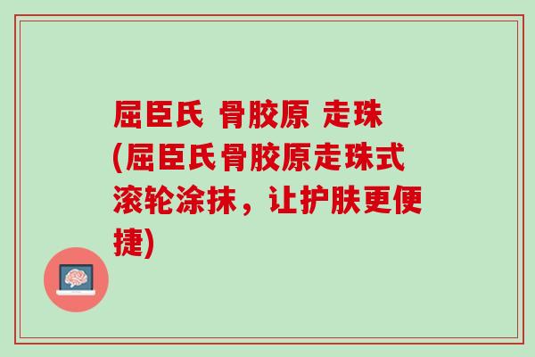 屈臣氏 骨胶原 走珠(屈臣氏骨胶原走珠式滚轮涂抹，让护肤更便捷)