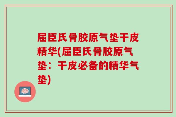 屈臣氏骨胶原气垫干皮精华(屈臣氏骨胶原气垫：干皮必备的精华气垫)