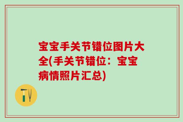 宝宝手关节错位图片大全(手关节错位：宝宝病情照片汇总)