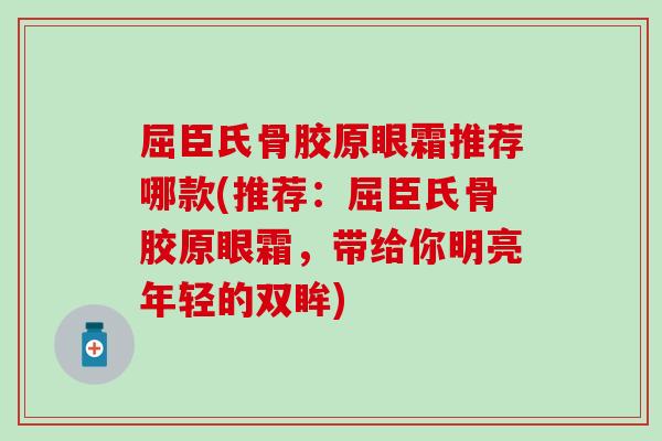 屈臣氏骨胶原眼霜推荐哪款(推荐：屈臣氏骨胶原眼霜，带给你明亮年轻的双眸)