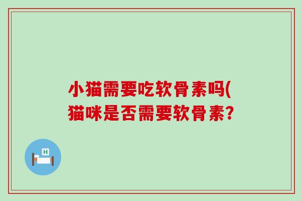 小猫需要吃软骨素吗(猫咪是否需要软骨素？