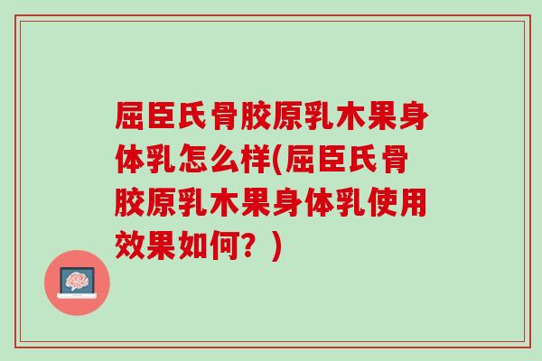 屈臣氏骨胶原乳木果身体乳怎么样(屈臣氏骨胶原乳木果身体乳使用效果如何？)