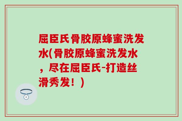 屈臣氏骨胶原蜂蜜洗发水(骨胶原蜂蜜洗发水，尽在屈臣氏-打造丝滑秀发！)