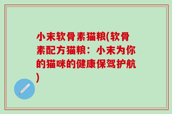 小末软骨素猫粮(软骨素配方猫粮：小末为你的猫咪的健康保驾护航)