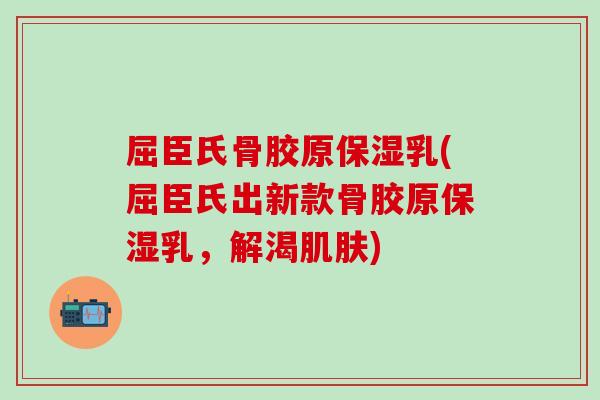 屈臣氏骨胶原保湿乳(屈臣氏出新款骨胶原保湿乳，解渴肌肤)