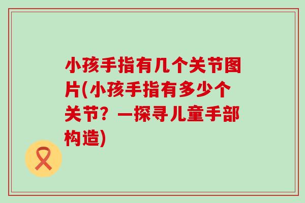 小孩手指有几个关节图片(小孩手指有多少个关节？—探寻儿童手部构造)