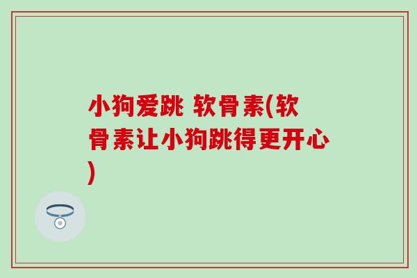 小狗爱跳 软骨素(软骨素让小狗跳得更开心)