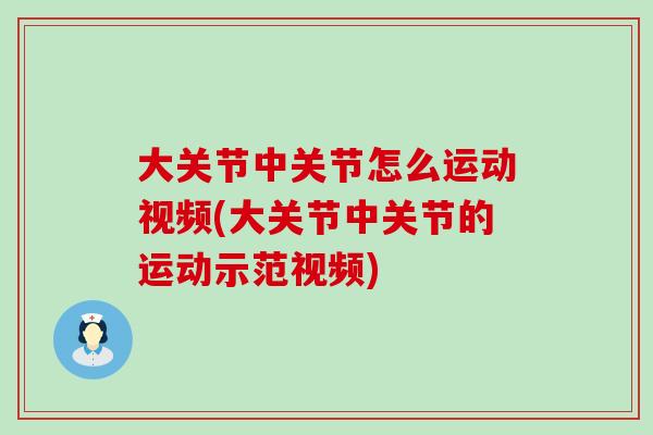 大关节中关节怎么运动视频(大关节中关节的运动示范视频)