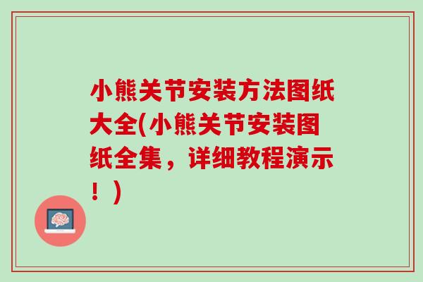 小熊关节安装方法图纸大全(小熊关节安装图纸全集，详细教程演示！)