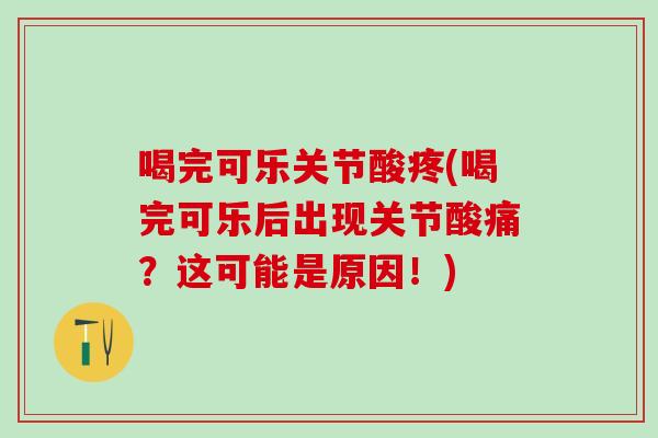 喝完可乐关节酸疼(喝完可乐后出现关节酸痛？这可能是原因！)