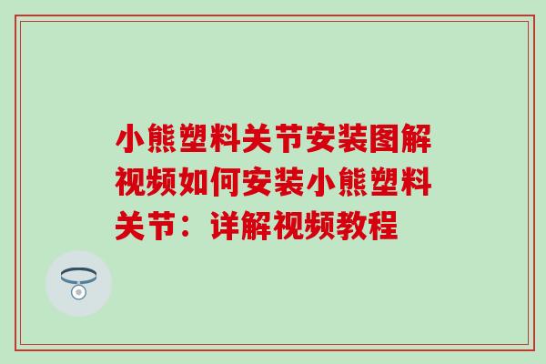 小熊塑料关节安装图解视频如何安装小熊塑料关节：详解视频教程