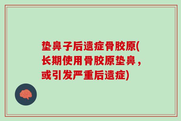 垫鼻子后遗症骨胶原(长期使用骨胶原垫鼻，或引发严重后遗症)