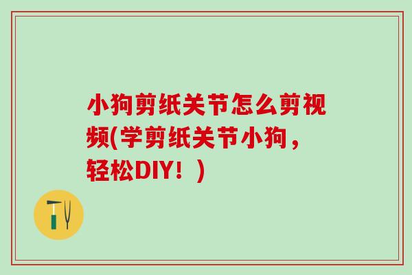 小狗剪纸关节怎么剪视频(学剪纸关节小狗，轻松DIY！)