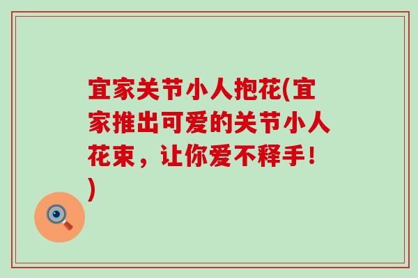 宜家关节小人抱花(宜家推出可爱的关节小人花束，让你爱不释手！)