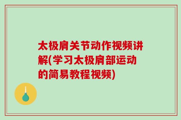 太极肩关节动作视频讲解(学习太极肩部运动的简易教程视频)