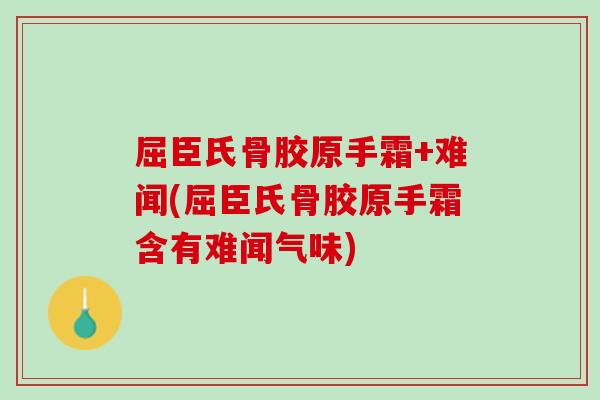 屈臣氏骨胶原手霜+难闻(屈臣氏骨胶原手霜含有难闻气味)