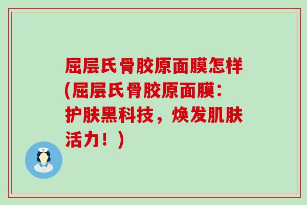 屈层氏骨胶原面膜怎样(屈层氏骨胶原面膜：护肤黑科技，焕发肌肤活力！)