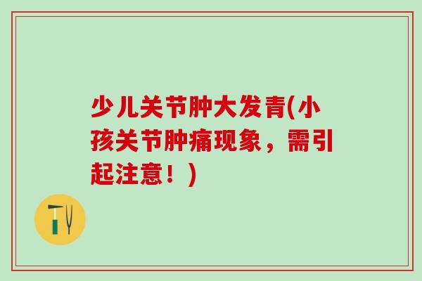 少儿关节肿大发青(小孩关节肿痛现象，需引起注意！)