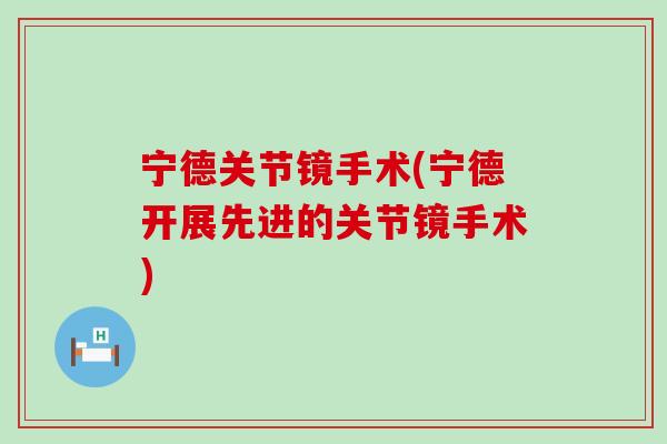 宁德关节镜手术(宁德开展先进的关节镜手术)