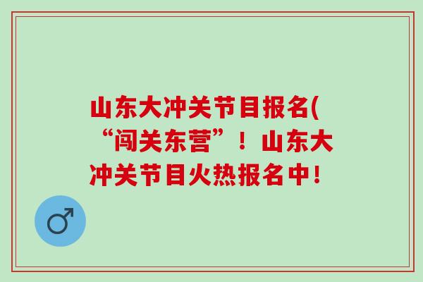 山东大冲关节目报名(“闯关东营”！山东大冲关节目火热报名中！