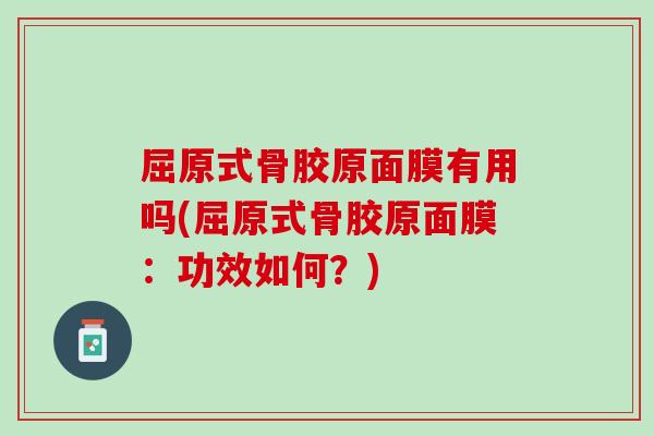 屈原式骨胶原面膜有用吗(屈原式骨胶原面膜：功效如何？)