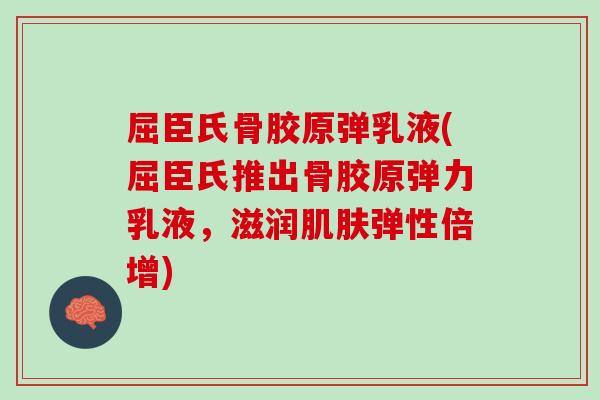 屈臣氏骨胶原弹乳液(屈臣氏推出骨胶原弹力乳液，滋润肌肤弹性倍增)
