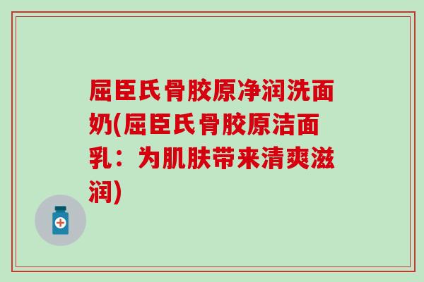 屈臣氏骨胶原净润洗面奶(屈臣氏骨胶原洁面乳：为肌肤带来清爽滋润)