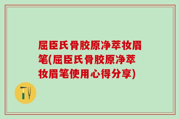 屈臣氏骨胶原净萃妆眉笔(屈臣氏骨胶原净萃妆眉笔使用心得分享)