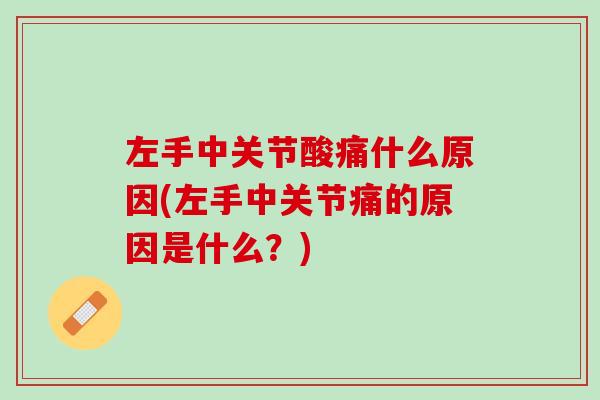 左手中关节酸痛什么原因(左手中关节痛的原因是什么？)