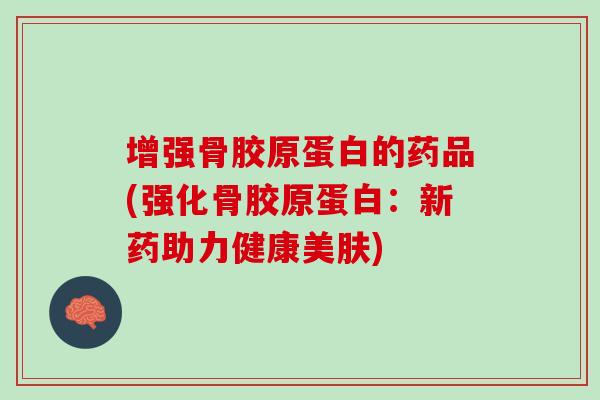 增强骨胶原蛋白的药品(强化骨胶原蛋白：新药助力健康美肤)