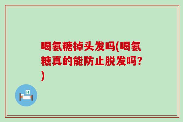 喝氨糖掉头发吗(喝氨糖真的能防止脱发吗？)