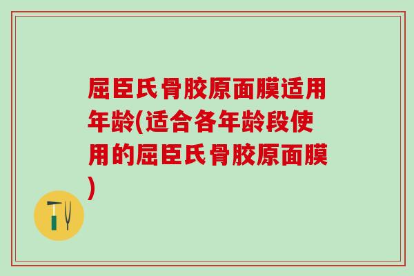 屈臣氏骨胶原面膜适用年龄(适合各年龄段使用的屈臣氏骨胶原面膜)