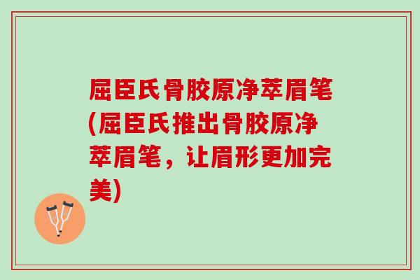 屈臣氏骨胶原净萃眉笔(屈臣氏推出骨胶原净萃眉笔，让眉形更加完美)