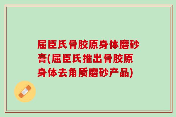 屈臣氏骨胶原身体磨砂膏(屈臣氏推出骨胶原身体去角质磨砂产品)