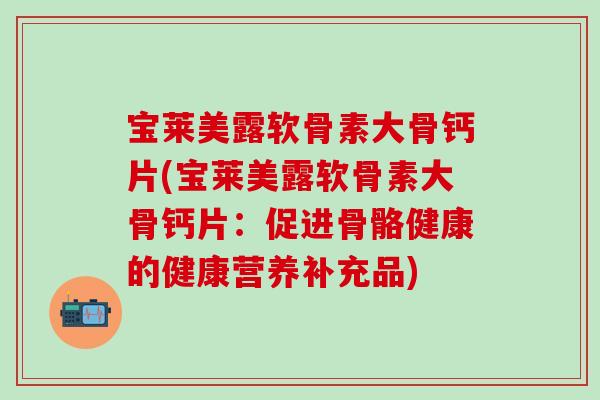 宝莱美露软骨素大骨钙片(宝莱美露软骨素大骨钙片：促进骨骼健康的健康营养补充品)
