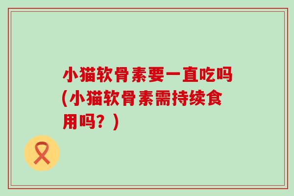 小猫软骨素要一直吃吗(小猫软骨素需持续食用吗？)